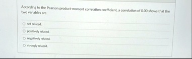 according to the pearson product moment correlation coefficient a correlation of 000 shows that the two variables are not related positively related negatively related strongly related 38343