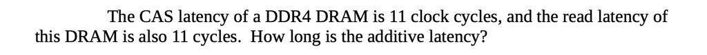 The CAS latency of a DDR4 DRAM is 11 clock cycles, and the read latency ...