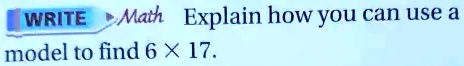 Write Math: Explain how you can use a model to find 6 x 17.