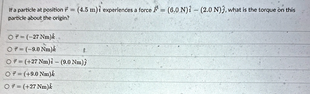 if a particle at position vecr 45 m hati experiences a force vecf 60 nhati 20 nhatj what is the torque on this particle about the origin vectau 27 nmhatk vectau 90 nmhatk vectau 27 nmhati 90 10302