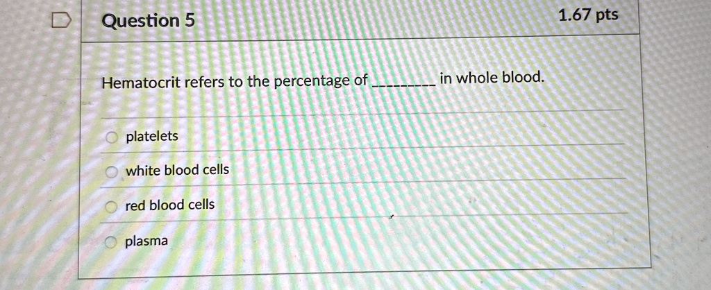 question 5 hematocrit refers to the percentage of  in whole blood platelets white blood cells red blood cells plasma 167 pts 12875