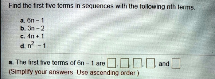 Solved Find The First Five Terms In Sequences With The Following Nth Terms A 6n 1 B 3n 2 C 4n 1 D N2 The First Five Terms Of 6n 1 Are