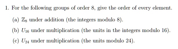 [GET ANSWER] 1. For the following groups of order 8, give the order of ...
