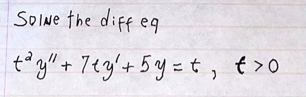 Solve the diff eq
t^2 y” + 7ty' + 5y = t , t > 0