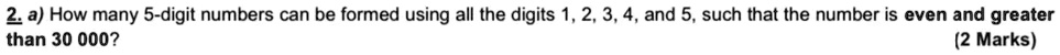 2. a) How many 5-digit numbers can be formed using all the digits 1, 2, 3, 4, and 5, such that the number is even and greater than 30 000?