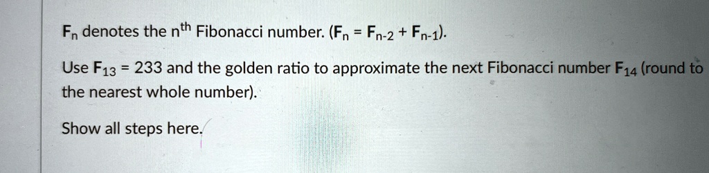 fn denotes the nth fibonacci number fn fn 2 fn 1 use f13 233 and the golden ratio to approximate the next fibonacci number f14 round to the nearest whole number show all steps here 88879