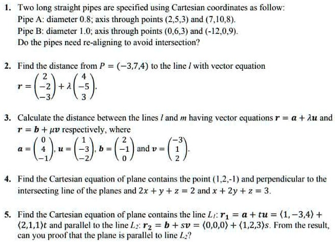 Solved Two Long Straight Pipes Are Specified Using Cartesian Coordinates As Follow Pipe A Diameter 0 8 Axis Through Points 2 5 3 And 7 10 8 Pipe B Diameter O Axis Through Points 0 6 3 And 12 0 9
