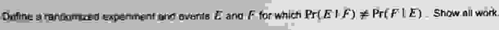 Define a randomized experiment and events E and F for which Pr(E | F) ? Pr(F | E). Show all work.