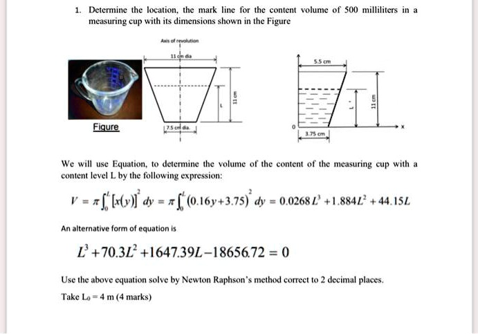 SOLVED: Determine the location, the mark line for the content volume of a  500 milliliters measuring cup with its dimensions shown in the Figure. We  will use the equation to determine the