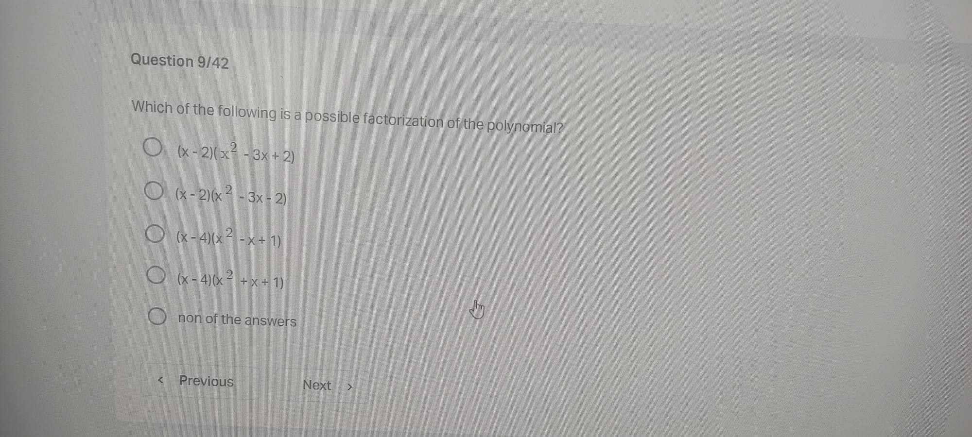 Which of the following is a possible factorization of the polynomial?
(x - 2)(x^2 - 3x + 2)
(x - 2)(x^2 - 3x - 2)
(x - 4)(x^2 - x + 1)
(x - 4)(x^2 + x + 1)
non of the answers
