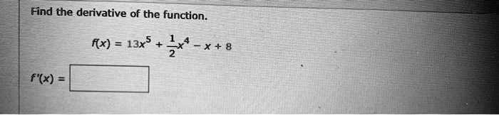 Find the derivative of the function.
f(x) = 13x^5 + 1/2x^4 - x + 8
f'(x) =