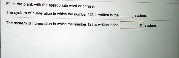 Fill in the blank with the appropriate word or phrase.

The system of numeration in which the number 123 is written is the  system.

The system of numeration in which the number 123 is written is the system.