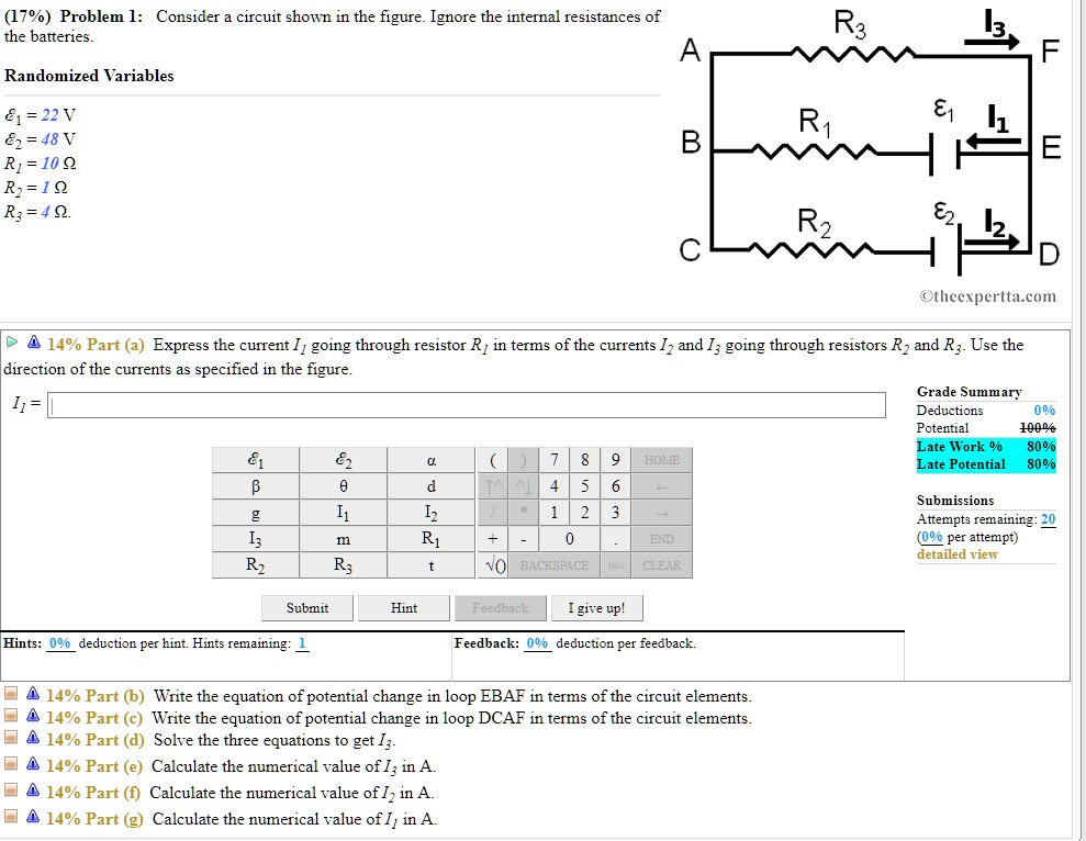Problem 1: Consider a circuit shown in the figure. Ignore the internal resistances of the batteries. Randomized Variables ?1 = 22 V ?2 = 48 V R1 = 10 ? R2 = 1 ? R3 = 4 ?. Part (a) Express the current I1 going through resistor R1 in terms of the currents I2 and I3 going through resistors R2 and R3. Use the direction of the currents as specified in the figure. I1 = Part (b) Write the equation of potential change in loop EBAF in terms of the circuit elements. Part (c) Write the equation of potential change in loop DCAF in terms of the circuit elements. Part (d) Solve the three equations to get I3. Part (e) Calculate the numerical value of I3 in A. Part (f) Calculate the numerical value of I2 in A. Part (g) Calculate the numerical value of I1 in A.
