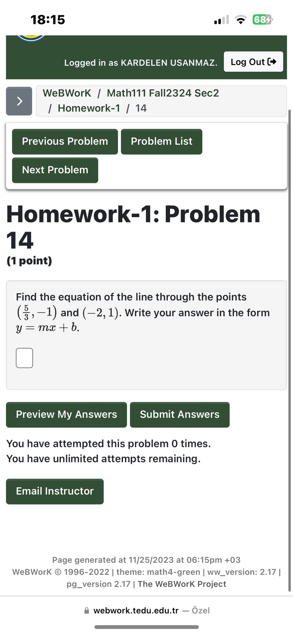 Homework-1: Problem 14
(1 point)
Find the equation of the line through the points (5/3, -1) and (-2, 1). Write your answer in the form y = mx + b.
