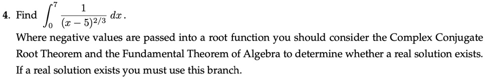 Negative Roots 4. Find ∫0^7 (1)/((x-5)^2/3) dx. Where negative values are...