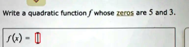 Write a quadratic function f whose zeros are 5 and 3.
f(x) =