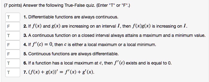 Solved Points Answer The Following True False Quiz Enter T Or F 1 Differentiable Functions Are Always Continuous 2 If F X And G X Are Increasing On An Interval Then F X G X Is Increasing