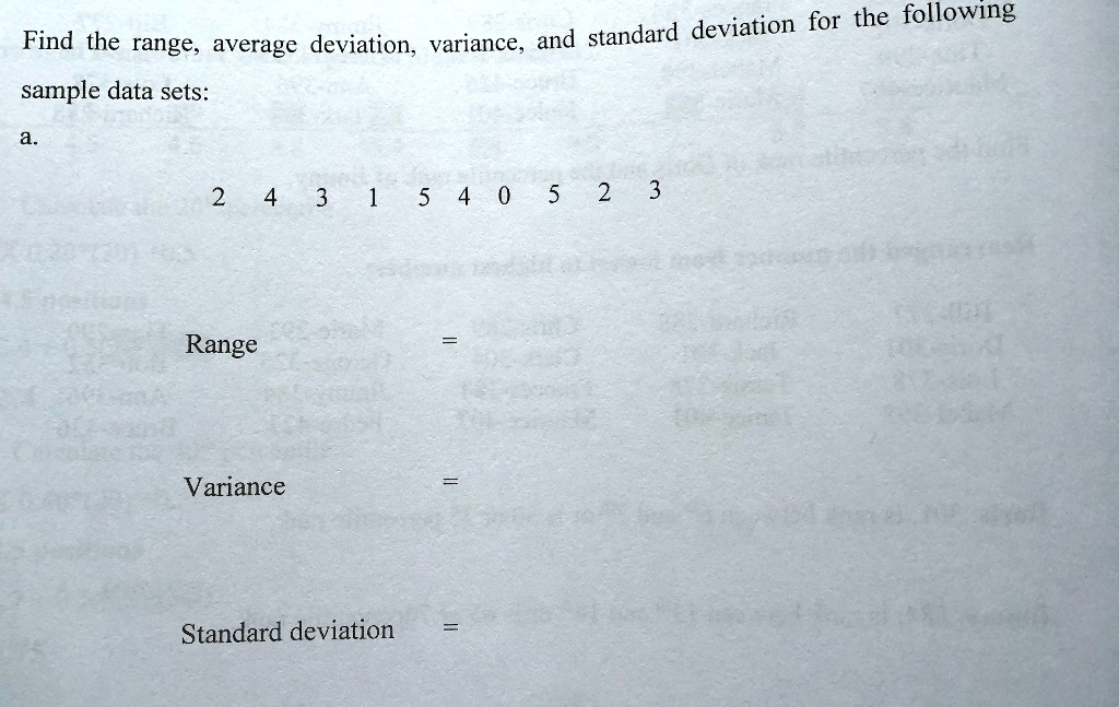 Find the range, average deviation, variance, and standard deviation for the following
sample data sets:
a.
2 4 3 1 5 4 0 5 2 3
Range = 
Variance = 
Standard deviation = 