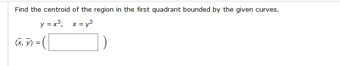 Find the centroid of the region in the first quadrant bounded by the given curves.
y = x^3, x = y^3
(x?, y?) = ( )