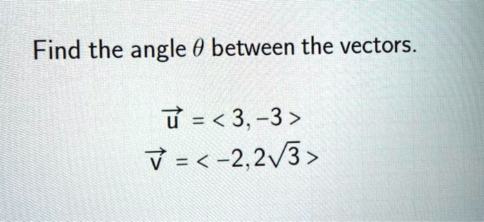 Find the angle θbetween the vectors.
u⃗ = <3, -3 >
v⃗ = <-2, 2√(3) >