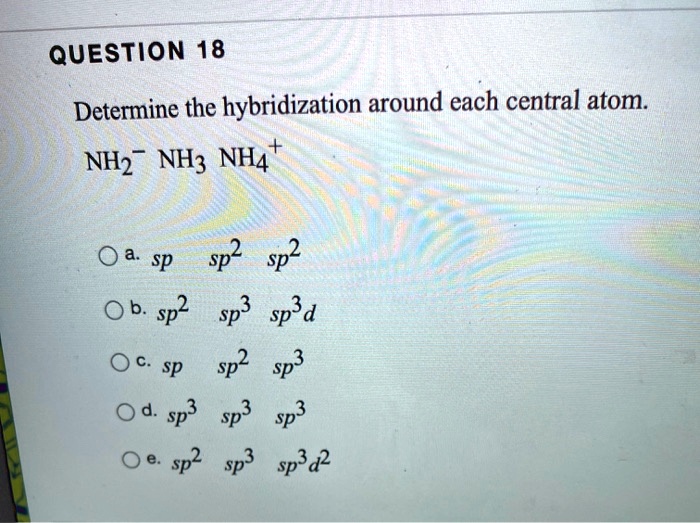 Solved Question 18 Determine The Hybridization Around Each Central Atom Nh2 Nhz Nh4 Sp Sp2 Sp2 8599