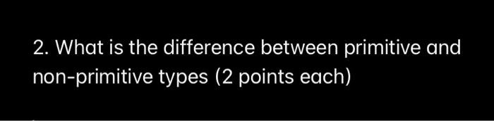 SOLVED: 2.What is the difference between primitive and non-primitive ...