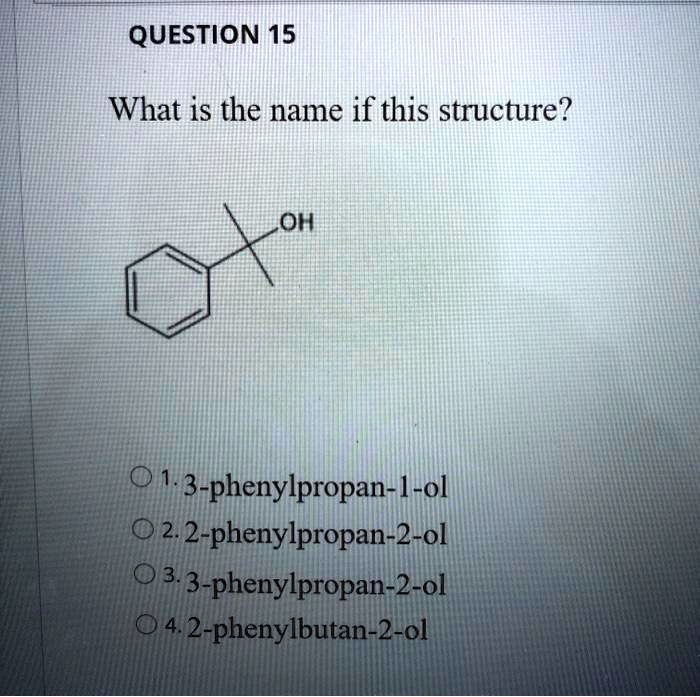 What is the name if this structure?
OH
1. 3-phenylpropan-1-ol
2. 2-phenylpropan-2-ol
3. 3-phenylpropan-2-ol
4. 2-phenylbutan-2-ol
