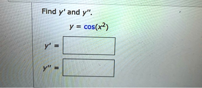 Find y' and y”.
y = cos(x^2)
y' =
y” =