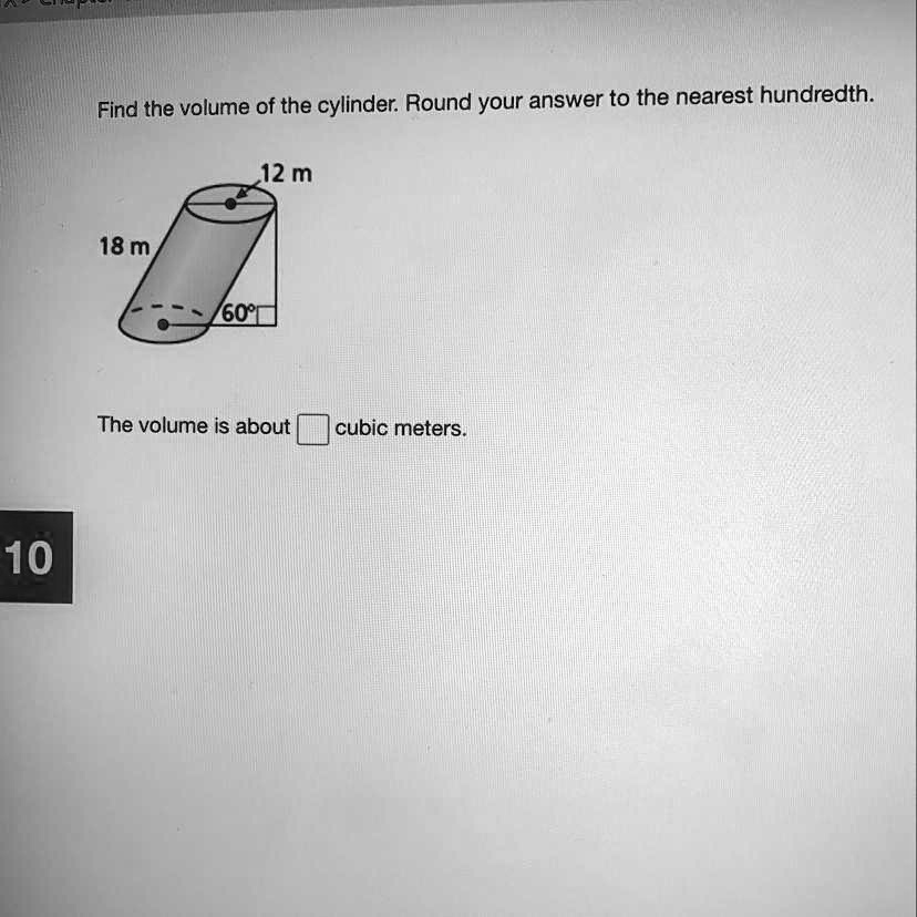 Find the volume of the cylinder. Round your answer to the nearest hundredth.
18 m
60°
12 m
The volume is about oxed cubic meters.