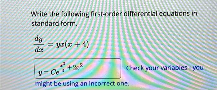Write the following first-order differential equations in standard form.

dy/dx = yx(x + 4)

y = Ce^(x^3/3 + 2x^2)

Check your variables - you might be using an incorrect one.