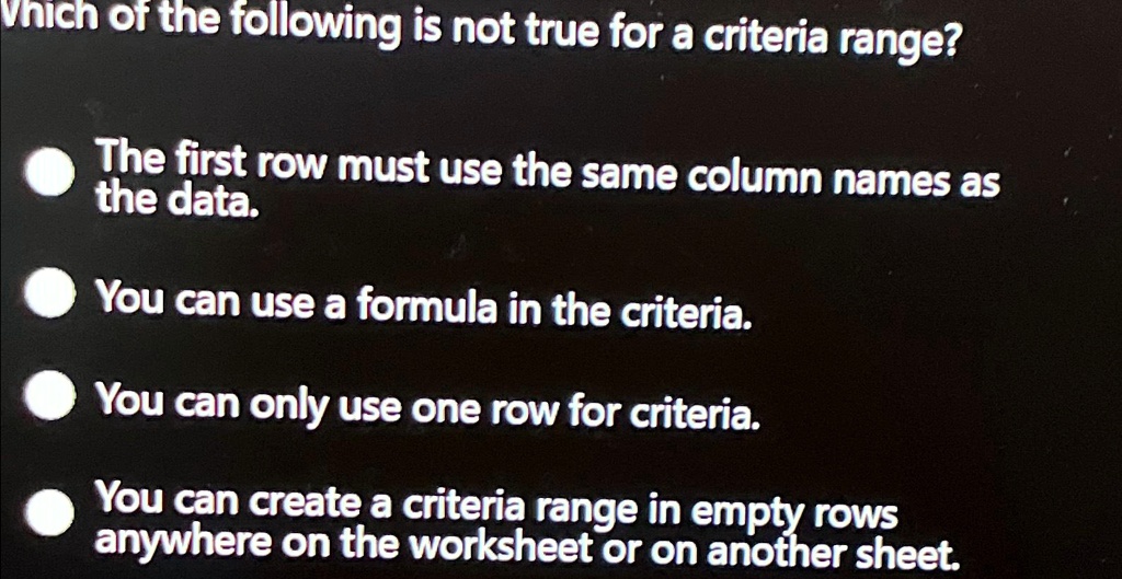 Which of the following is not true for a criteria range? • The first ...