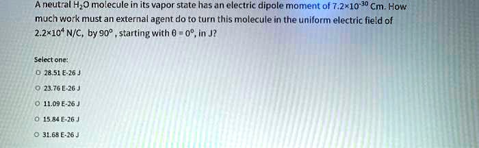 Solved A Neutral Hz9 Molecule In Its Vapor State Has An Electric Dipole Moment Of 7 2 10 70 Cm How Much Work Must An External Agent Do To Turn This Molecule In The Unfform Electric