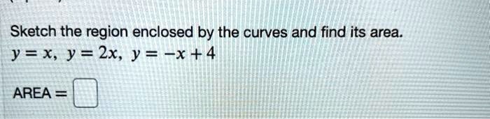 Sketch the region enclosed by the curves and find its area.
y = x, y = 2x, y = -x + 4
AREA =