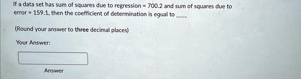 If a data set has sum of squares due to regression = 700.2 and sum of squares due to error = 159.1, then the coefficient of determination is equal to 

(Round your answer to three decimal places)