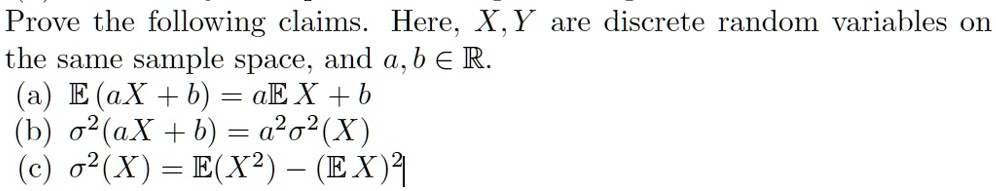 Prove the following claims. Here, X, Y are discrete random variables on the same sample space, and a, b ? ?.
(a) ? (aX + b) = a? X + b
(b) ??²(aX + b) = a²?²(X)
(c) ?²(X) = ?(X²) - (? X)²