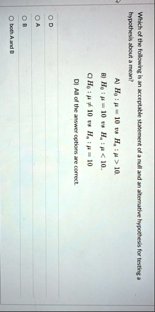 which of the following is an acceptable statement of a null and an alternative hypothesis for testing a hypothesis about a mean a h0 mu 10 vs ha mu 10 b h0 mu 10 vs ha mu 10 c h0 mu neq 30452