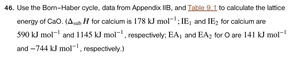 46 use the born haber cycle data from appendix iib and table 91 to calculate the lattice energy of cao deltasubh for calcium is 178 kj mol 1 ie1 and ie2 for calcium are 590 kj mol 1 and 1 89136