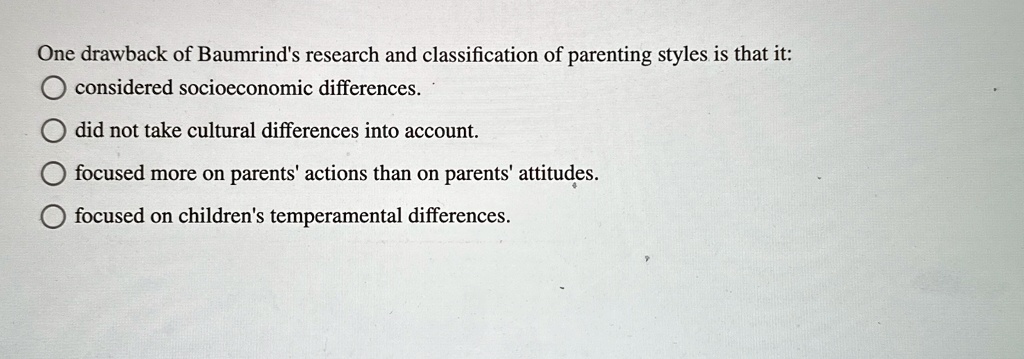 one drawback of baumrinds research and classification of parenting styles is that it considered socioeconomic differences did not take cultural differences into account focused more on paren 95882