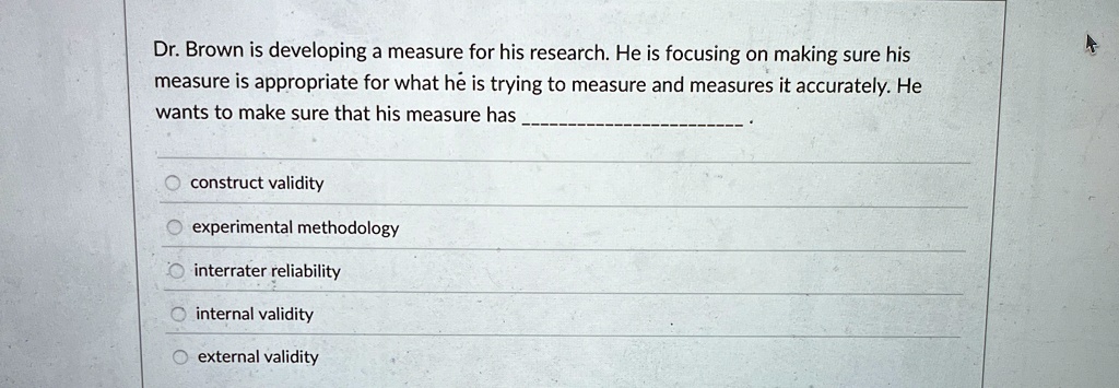 dr brown is developing a measure for his research he is focusing on making sure his measure is appropriate for what he is trying to measure and measures it accurately he wants to make sure t 54855
