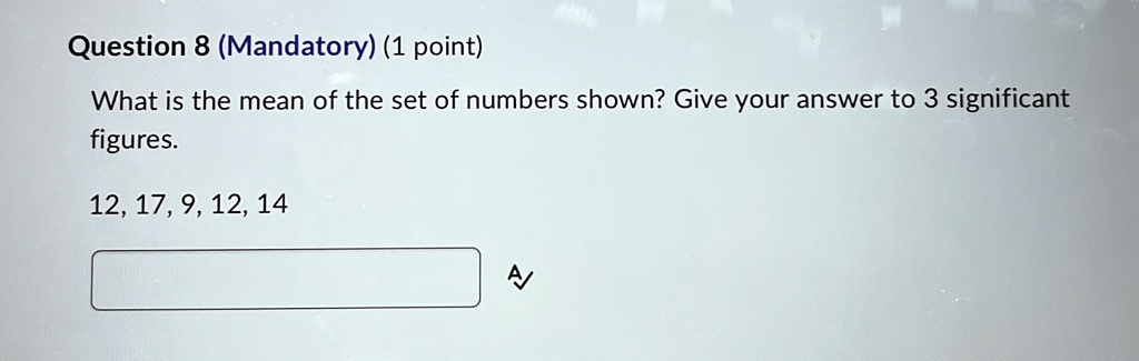 question 8 mandatory 1 point what is the mean of the set of numbers shown give your answer to 3 significant figures 12 17 9 12 14 04616