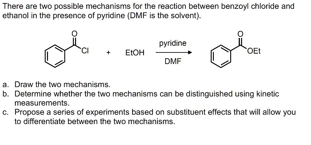 Solved There Are Two Possible Mechanisms For The Reaction Between Benzoyl Chloride And Ethanol In The Presence Of Pyridine Dmf Is The Solvent Pyridine Etoh Oet Dmf A Draw The Two Mechanisms B