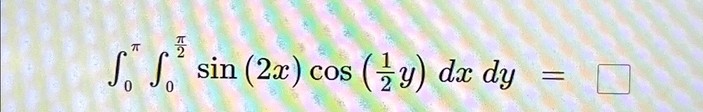 ∫0^π∫0^(π)/(2)sin(2x) cos((1)/(2)y)  dx  dy = □