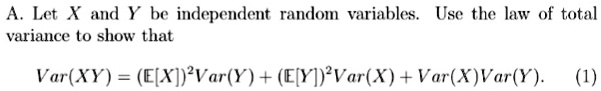 A. Let X and Y be independent random variables. Use the law of total variance to show that

Var(XY) = (mathbbE[X])^2 Var(Y) + (mathbbE[Y])^2 Var(X) + Var(X)Var(Y).