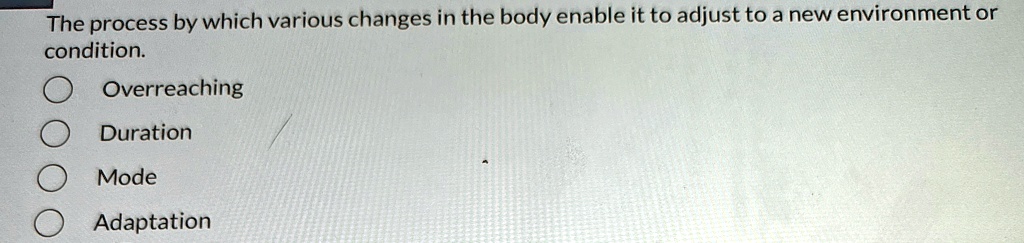 The process by which various changes in the body enable it to adjust to a new environment or
condition.
Overreaching
Duration
Mode
Adaptation
