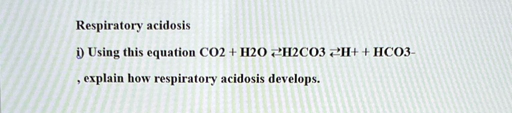 SOLVED: Respiratory acidosis i) Using this equation CO2 + H2O ⇄ H2CO3 ⇄ ...