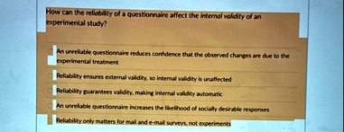 how can the reliability of a questionnaire affect the internal validity of an experimental study an unreliable questionnaire reduces confidence that the observed changes are due to the exper 70994