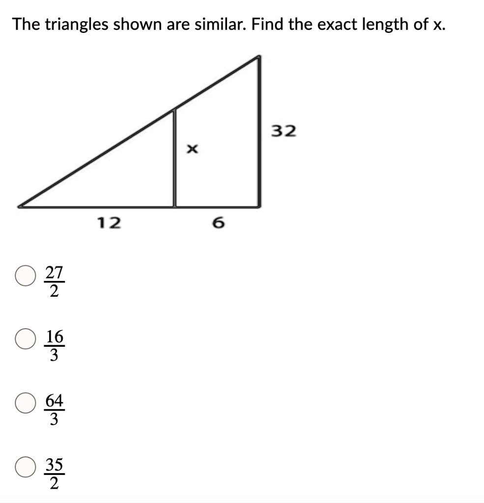 The triangles shown are similar. Find the exact length of x.
32
x
12
6
frac272
frac163
frac643
frac352