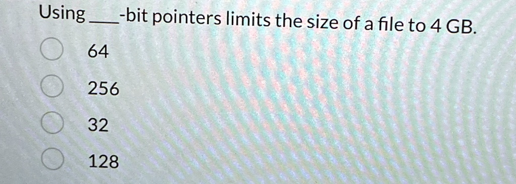 using  bit pointers limits the size of a file to 4 gb 64 256 32 128 11771