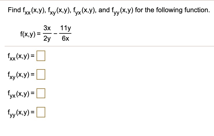 Find fxx(x,y), fxy(x,y), fyx(x,y), and fyy(x,y) for the following function.

f(x,y) = 3x/2y - 11y/6x

fxx(x,y) =
fxy(x,y) =
fyx(x,y) =
fyy(x,y) =