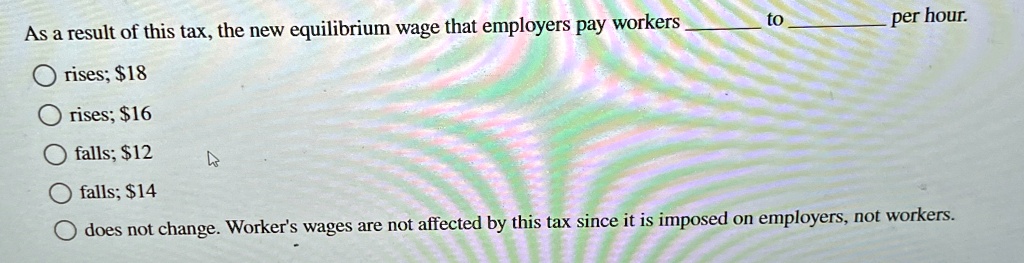 as a result of this tax the new equilibrium wage that employers pay ...